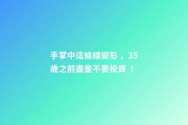 手掌中這條線變形，35歲之前盡量不要投資！